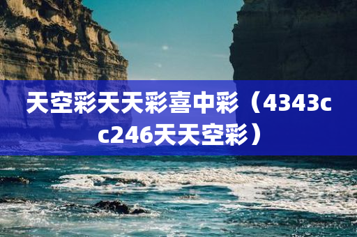 天空彩天天彩喜中彩（4343cc246天天空彩）