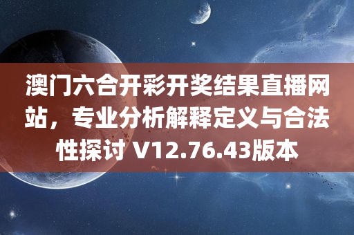 澳门六合开彩开奖结果直播网站，专业分析解释定义与合法性探讨 V12.76.43版本