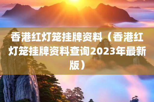 香港红灯笼挂牌资料（香港红灯笼挂牌资料查询2023年最新版）