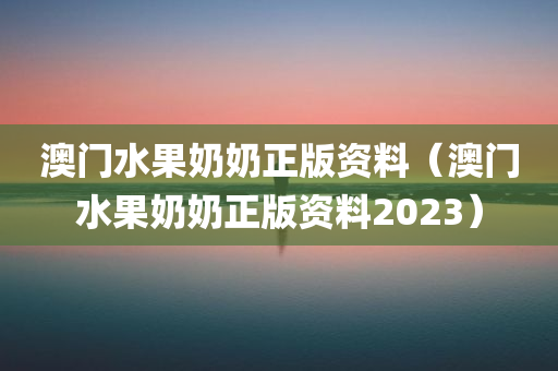 澳门水果奶奶正版资料（澳门水果奶奶正版资料2023）