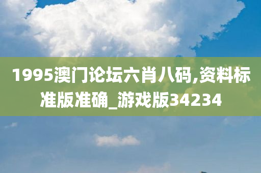 1995澳门论坛六肖八码,资料标准版准确_游戏版34234