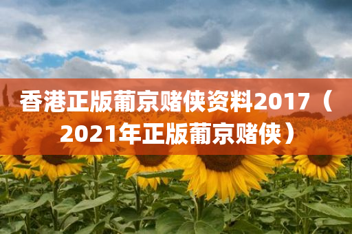 香港正版葡京赌侠资料2017（2021年正版葡京赌侠）