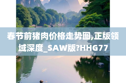 春节前猪肉价格走势图,正版领域深度_SAW版?HHG77