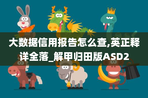 大数据信用报告怎么查,英正释详全落_解甲归田版ASD2