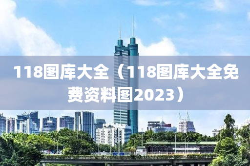 118图库大全（118图库大全免费资料图2023）