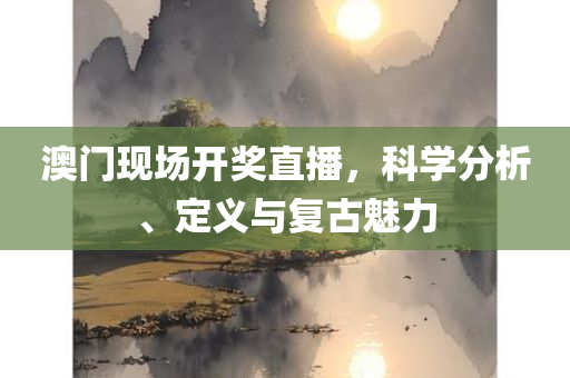 澳门现场开奖直播，科学分析、定义与复古魅力