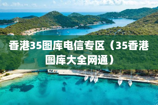 香港35图库电信专区（35香港图库大全网通）