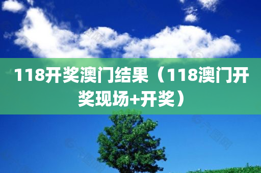 118开奖澳门结果（118澳门开奖现场+开奖）