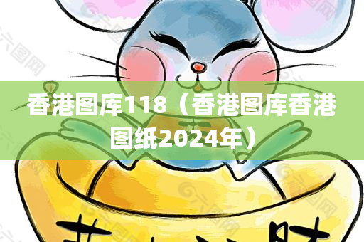 香港图库118（香港图库香港图纸2024年）