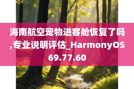 海南航空宠物进客舱恢复了吗,专业说明评估_HarmonyOS69.77.60