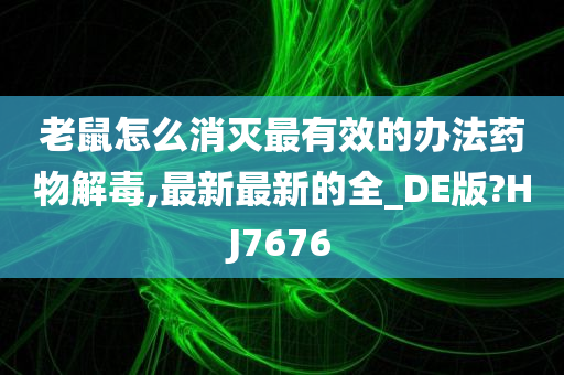 老鼠怎么消灭最有效的办法药物解毒,最新最新的全_DE版?HJ7676