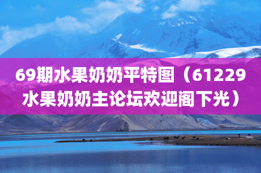 69期水果奶奶平特图（61229水果奶奶主论坛欢迎阁下光）