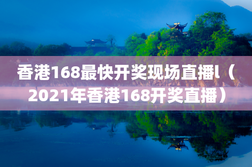 香港168最快开奖现场直播l（2021年香港168开奖直播）