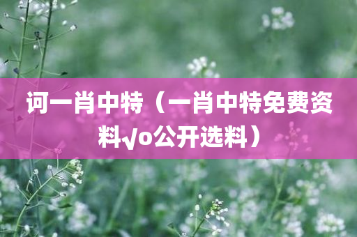 诃一肖中特（一肖中特免费资料√o公开选料）