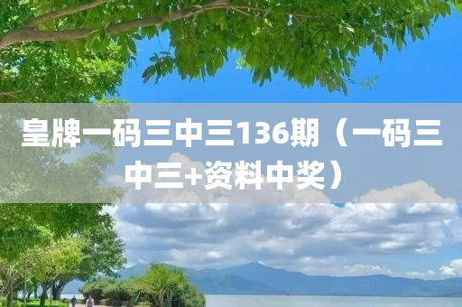 皇牌一码三中三136期（一码三中三+资料中奖）