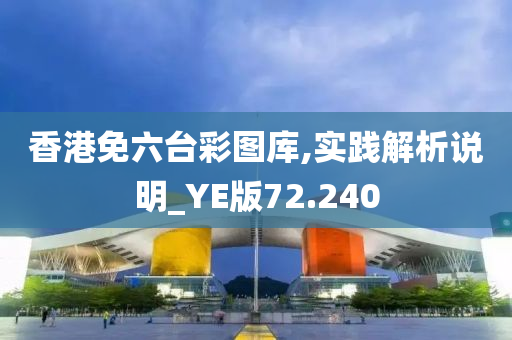 香港免六台彩图库,实践解析说明_YE版72.240