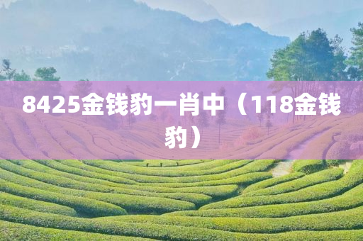 8425金钱豹一肖中（118金钱豹）