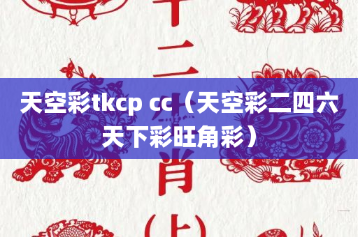 天空彩tkcp cc（天空彩二四六天下彩旺角彩）