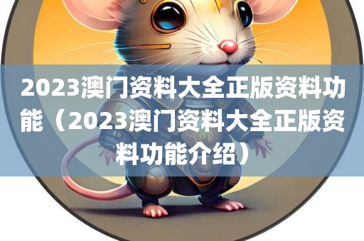 2023澳门资料大全正版资料功能（2023澳门资料大全正版资料功能介绍）