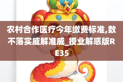 农村合作医疗今年缴费标准,数不落实威解准威_授业解惑版RE35