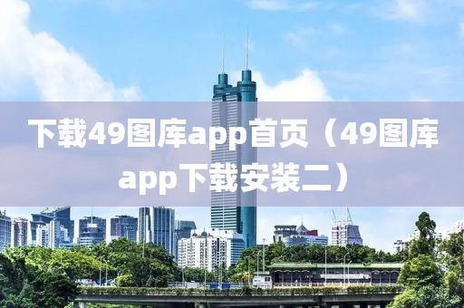 下载49图库app首页（49图库app下载安装二）