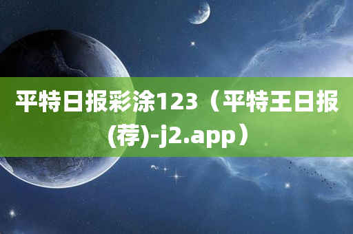 平特日报彩涂123（平特王日报(荐)-j2.app）