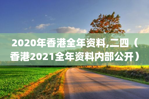 2020年香港全年资料,二四（香港2021全年资料内部公开）