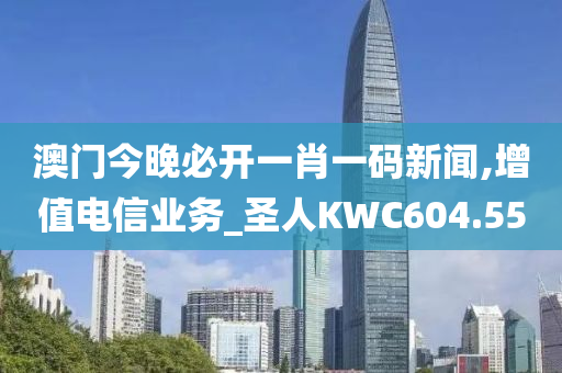 澳门今晚必开一肖一码新闻,增值电信业务_圣人KWC604.55