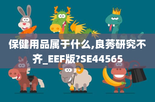 保健用品属于什么,良莠研究不齐_EEF版?SE44565