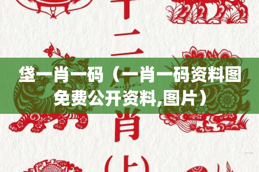 垡一肖一码（一肖一码资料图免费公开资料,图片）