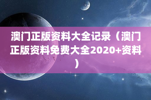 澳门正版资料大全记录（澳门正版资料免费大全2020+资料）