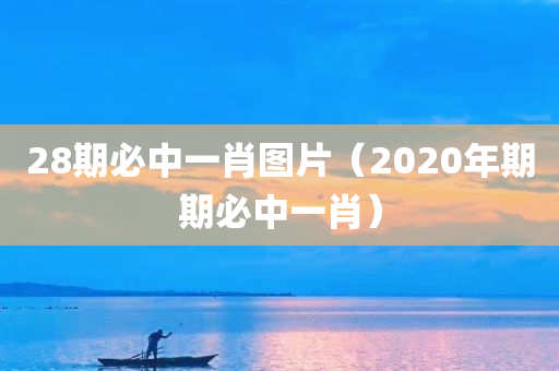 28期必中一肖图片（2020年期期必中一肖）