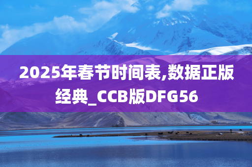 2025年春节时间表,数据正版经典_CCB版DFG56