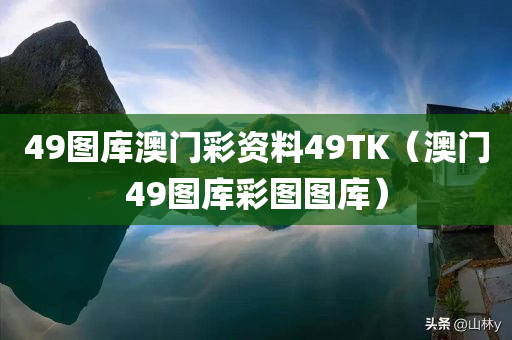 49图库澳门彩资料49TK（澳门49图库彩图图库）