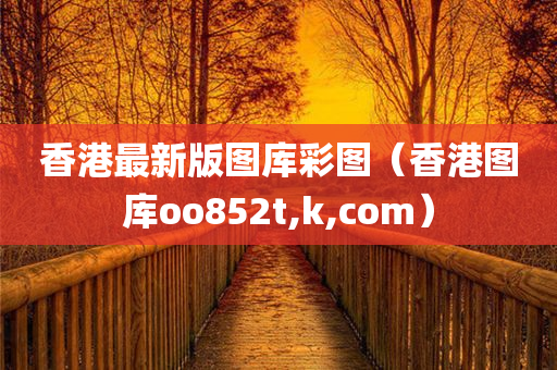 香港最新版图库彩图（香港图库oo852t,k,com）