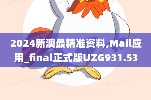 2024新澳最精准资料,Mail应用_final正式版UZG931.53