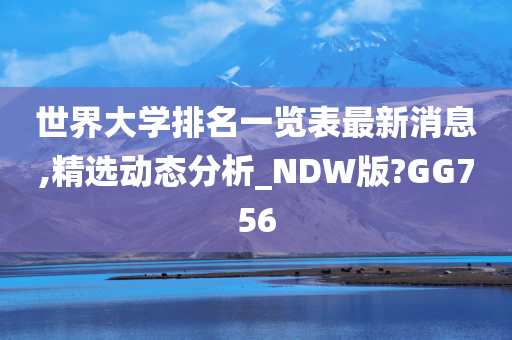 世界大学排名一览表最新消息,精选动态分析_NDW版?GG756