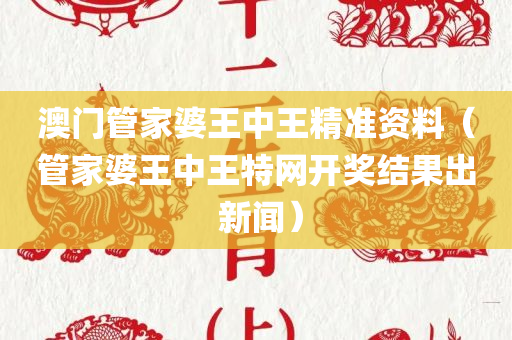 澳门管家婆王中王精准资料（管家婆王中王特网开奖结果出 新闻）