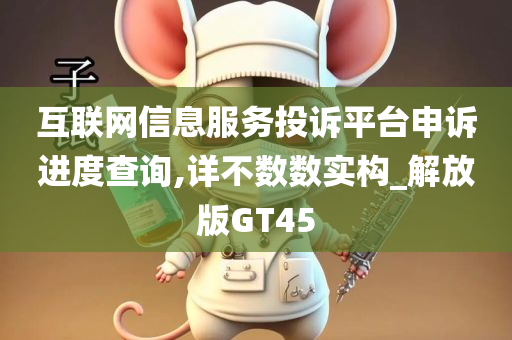 互联网信息服务投诉平台申诉进度查询,详不数数实构_解放版GT45