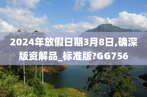 2024年放假日期3月8日,确深版资解品_标准版?GG756