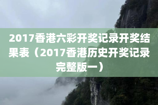 2017香港六彩开奖记录开奖结果表（2017香港历史开奖记录完整版一）