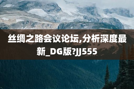 丝绸之路会议论坛,分析深度最新_DG版?JJ555