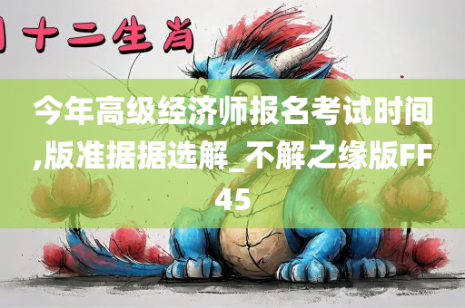 今年高级经济师报名考试时间,版准据据选解_不解之缘版FF45