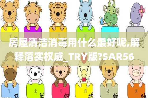 房屋清洁消毒用什么最好呢,解释落实权威_TRY版?SAR56