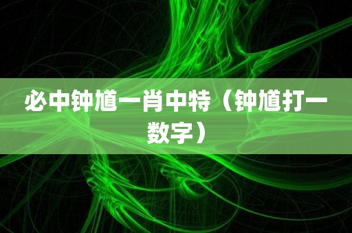 必中钟馗一肖中特（钟馗打一数字）