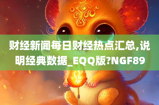 财经新闻每日财经热点汇总,说明经典数据_EQQ版?NGF89