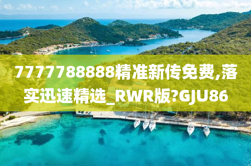 7777788888精准新传免费,落实迅速精选_RWR版?GJU86