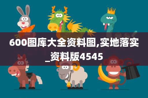 600图库大全资料图,实地落实_资料版4545