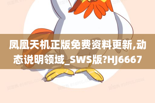 凤凰天机正版免费资料更新,动态说明领域_SWS版?HJ6667