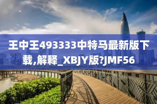 王中王493333中特马最新版下载,解释_XBJY版?JMF56